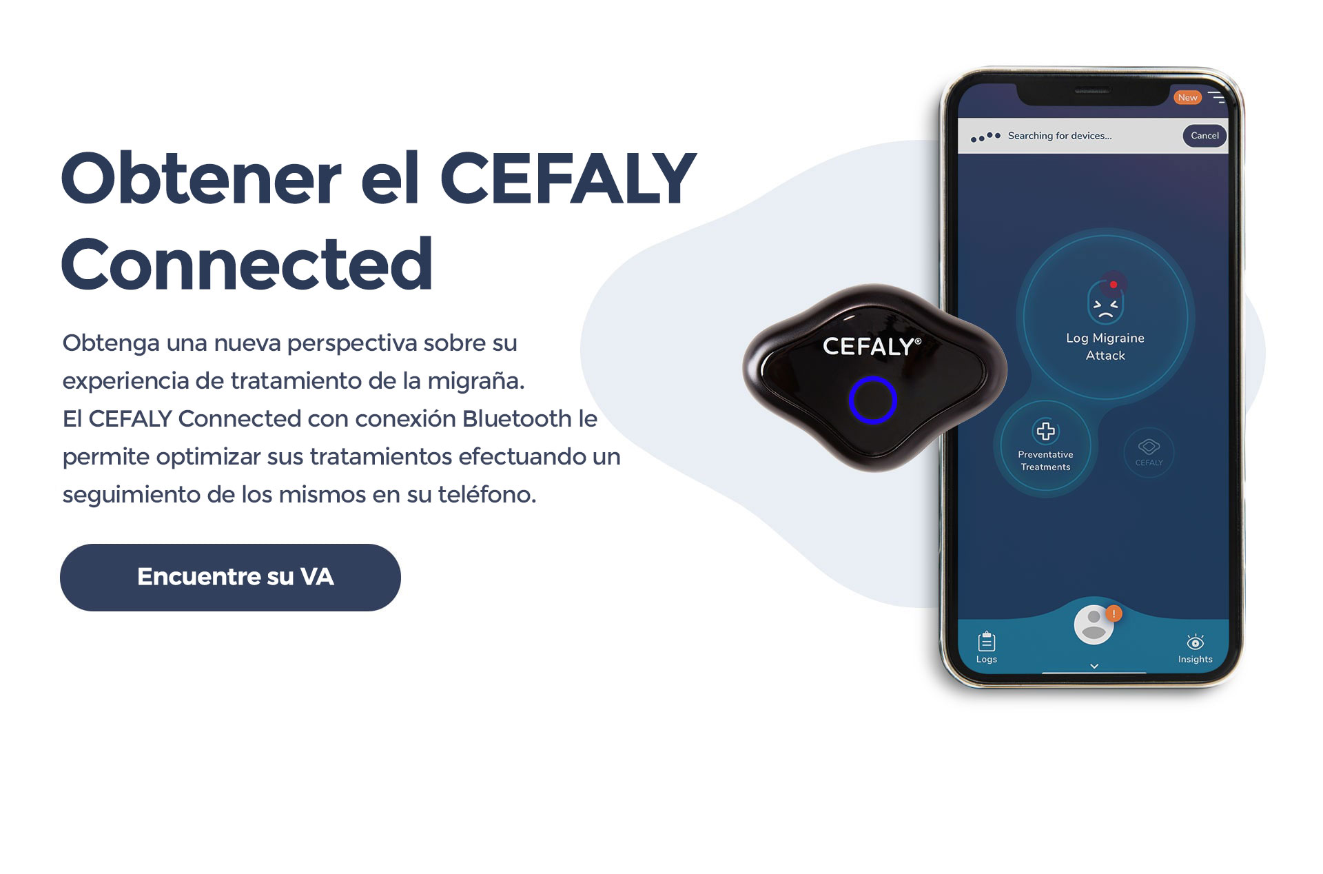 Obtener el CEFALY Connected. Obtenga una nueva perspectiva sobre su experiencia de tratamiento de la migraña. El CEFALY Connected con conexión Bluetooth le permite optimizar sus tratamientos efectuando un seguimiento de los mismos en su teléfono. Comprar CEFALY ahora.